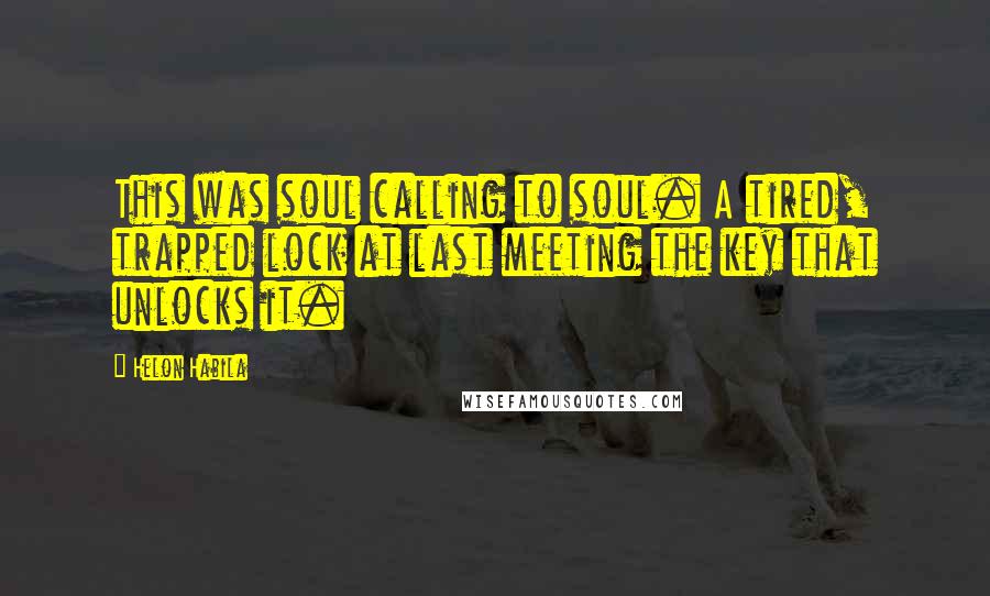 Helon Habila Quotes: This was soul calling to soul. A tired, trapped lock at last meeting the key that unlocks it.