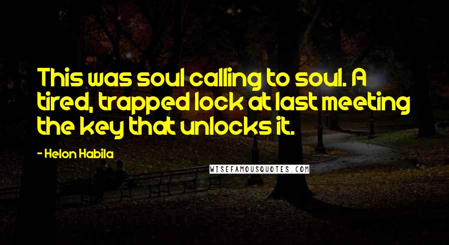 Helon Habila Quotes: This was soul calling to soul. A tired, trapped lock at last meeting the key that unlocks it.