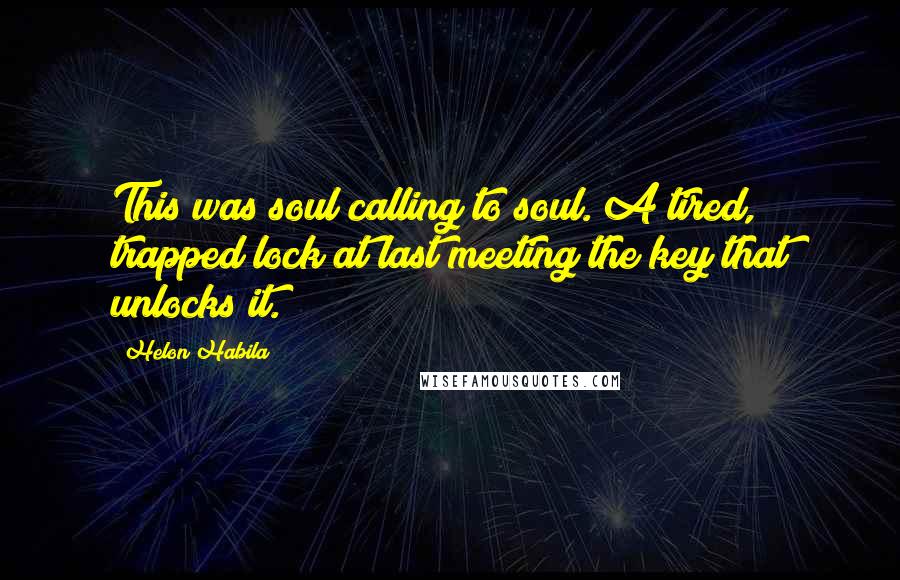 Helon Habila Quotes: This was soul calling to soul. A tired, trapped lock at last meeting the key that unlocks it.