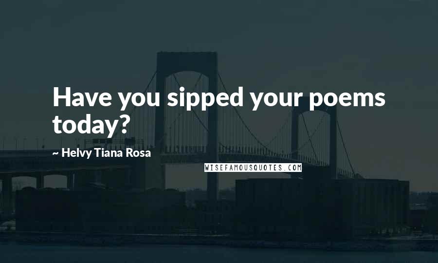 Helvy Tiana Rosa Quotes: Have you sipped your poems today?