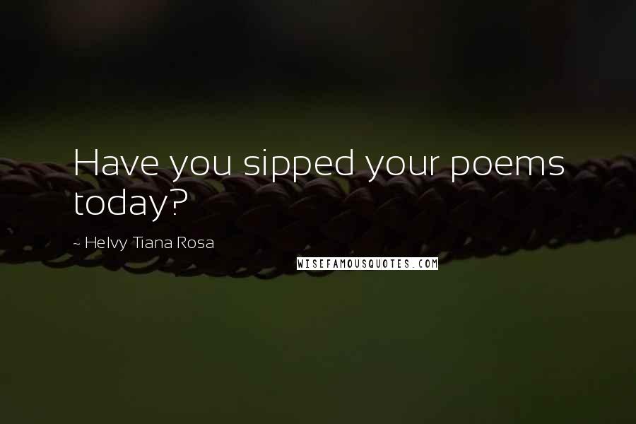 Helvy Tiana Rosa Quotes: Have you sipped your poems today?