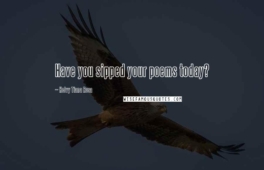 Helvy Tiana Rosa Quotes: Have you sipped your poems today?