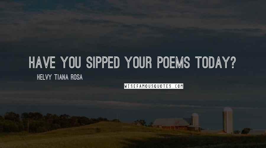 Helvy Tiana Rosa Quotes: Have you sipped your poems today?