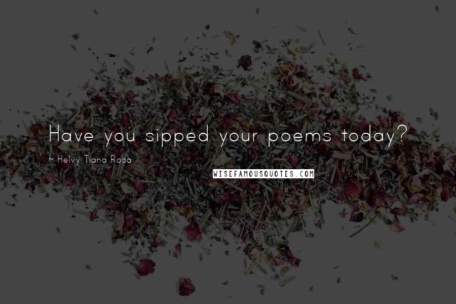Helvy Tiana Rosa Quotes: Have you sipped your poems today?