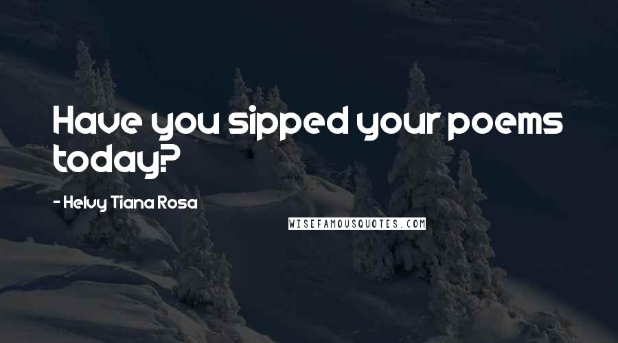 Helvy Tiana Rosa Quotes: Have you sipped your poems today?