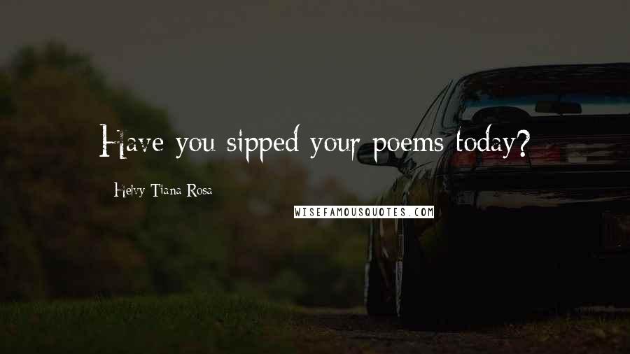 Helvy Tiana Rosa Quotes: Have you sipped your poems today?
