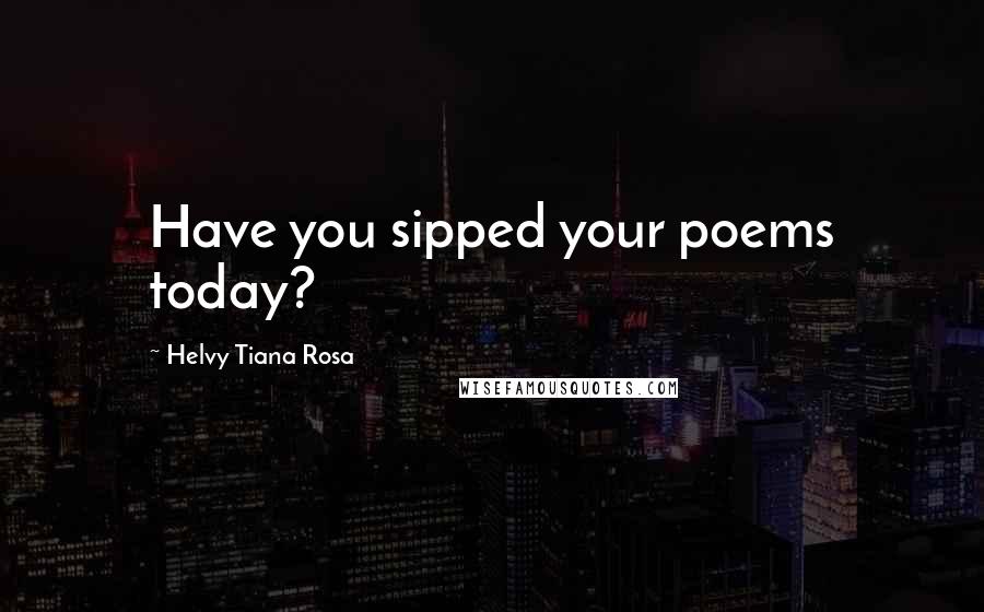 Helvy Tiana Rosa Quotes: Have you sipped your poems today?
