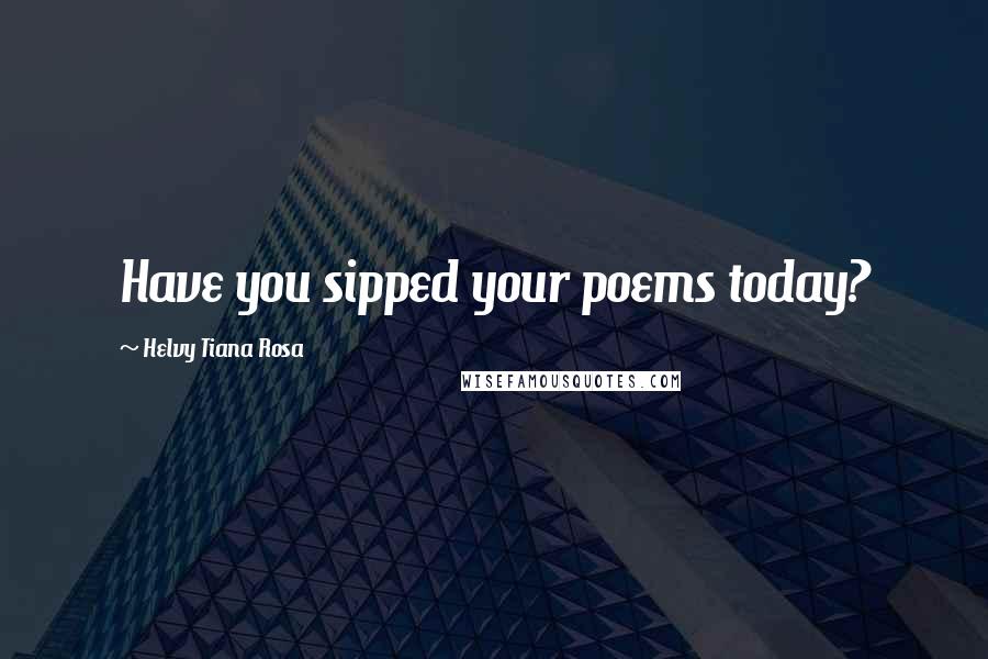 Helvy Tiana Rosa Quotes: Have you sipped your poems today?
