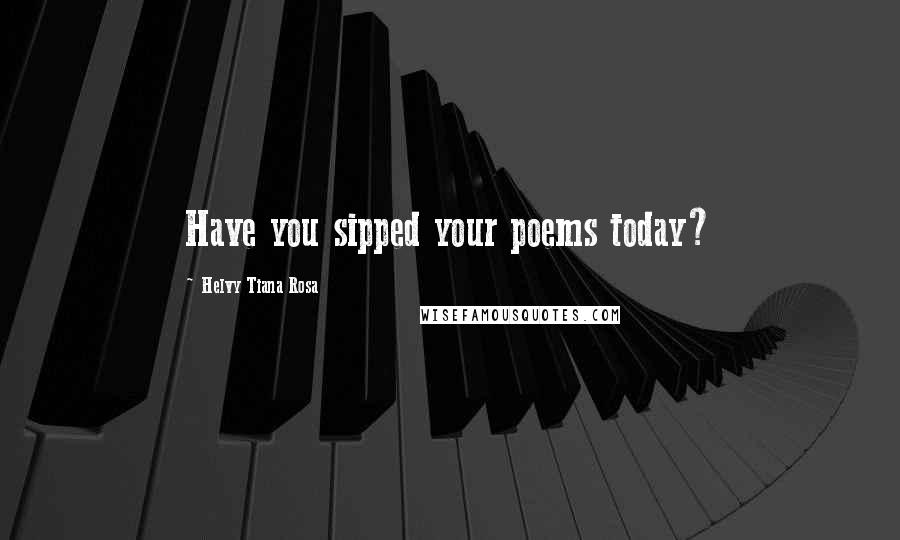 Helvy Tiana Rosa Quotes: Have you sipped your poems today?