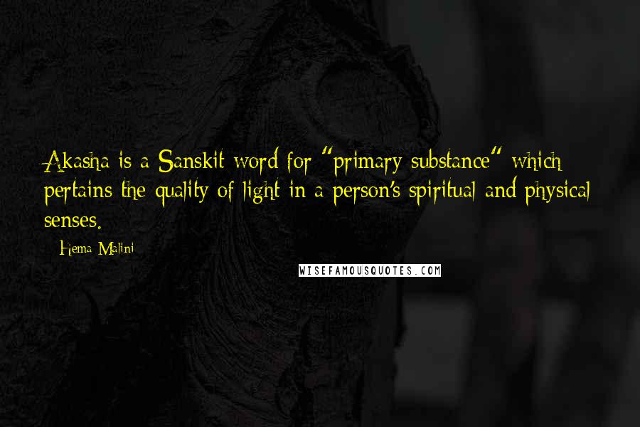 Hema Malini Quotes: Akasha is a Sanskit word for "primary substance" which pertains the quality of light in a person's spiritual and physical senses.