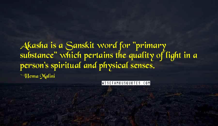 Hema Malini Quotes: Akasha is a Sanskit word for "primary substance" which pertains the quality of light in a person's spiritual and physical senses.