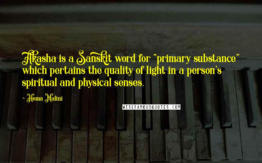 Hema Malini Quotes: Akasha is a Sanskit word for "primary substance" which pertains the quality of light in a person's spiritual and physical senses.