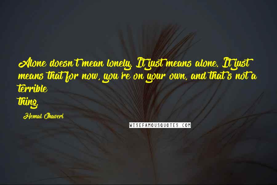 Hemal Jhaveri Quotes: Alone doesn't mean lonely. It just means alone. It just means that for now, you're on your own, and that's not a terrible thing.