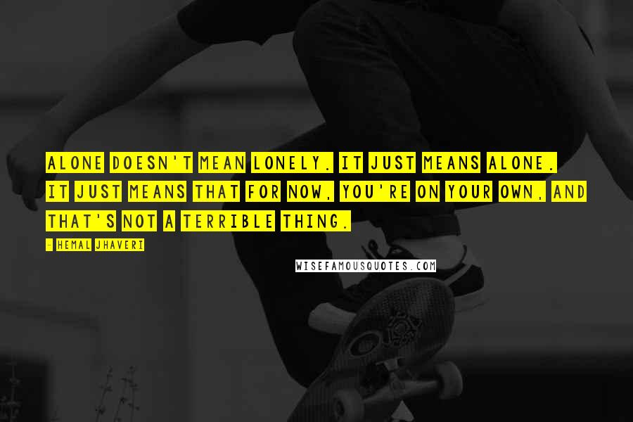 Hemal Jhaveri Quotes: Alone doesn't mean lonely. It just means alone. It just means that for now, you're on your own, and that's not a terrible thing.