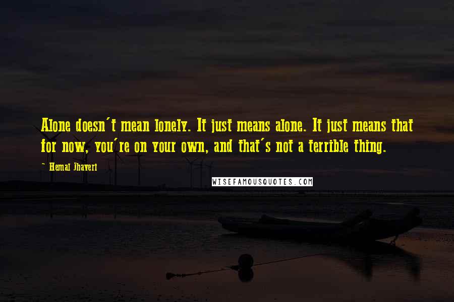 Hemal Jhaveri Quotes: Alone doesn't mean lonely. It just means alone. It just means that for now, you're on your own, and that's not a terrible thing.