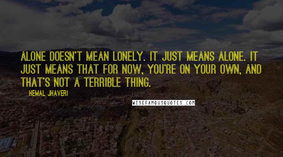 Hemal Jhaveri Quotes: Alone doesn't mean lonely. It just means alone. It just means that for now, you're on your own, and that's not a terrible thing.