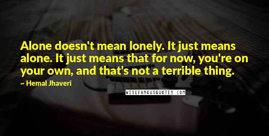 Hemal Jhaveri Quotes: Alone doesn't mean lonely. It just means alone. It just means that for now, you're on your own, and that's not a terrible thing.