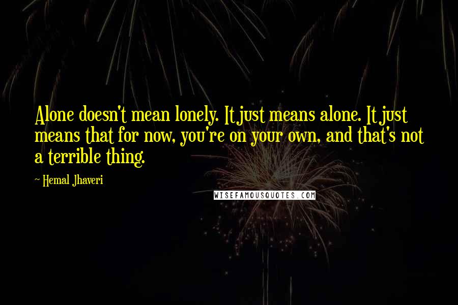 Hemal Jhaveri Quotes: Alone doesn't mean lonely. It just means alone. It just means that for now, you're on your own, and that's not a terrible thing.