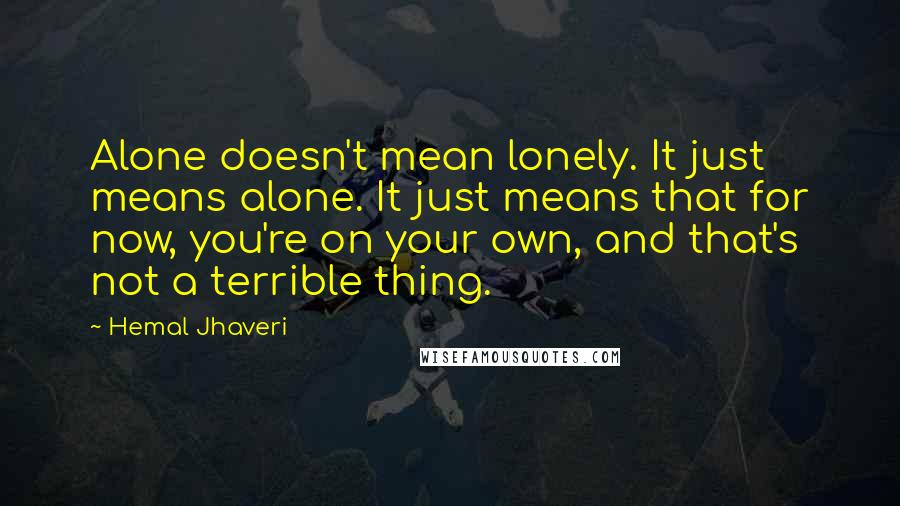 Hemal Jhaveri Quotes: Alone doesn't mean lonely. It just means alone. It just means that for now, you're on your own, and that's not a terrible thing.