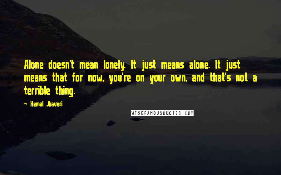 Hemal Jhaveri Quotes: Alone doesn't mean lonely. It just means alone. It just means that for now, you're on your own, and that's not a terrible thing.