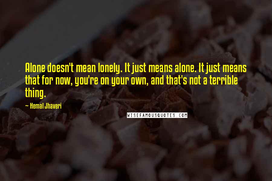 Hemal Jhaveri Quotes: Alone doesn't mean lonely. It just means alone. It just means that for now, you're on your own, and that's not a terrible thing.