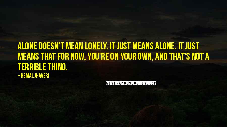 Hemal Jhaveri Quotes: Alone doesn't mean lonely. It just means alone. It just means that for now, you're on your own, and that's not a terrible thing.