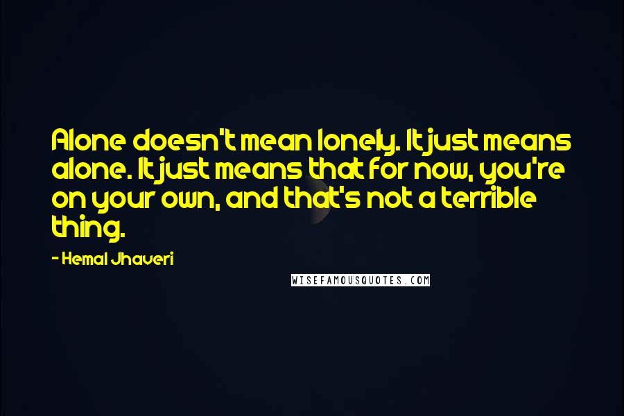 Hemal Jhaveri Quotes: Alone doesn't mean lonely. It just means alone. It just means that for now, you're on your own, and that's not a terrible thing.