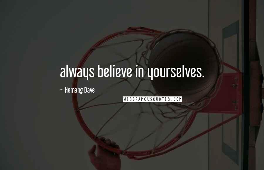 Hemang Dave Quotes: always believe in yourselves.