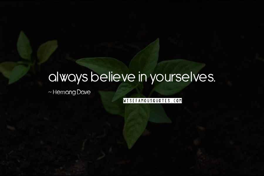 Hemang Dave Quotes: always believe in yourselves.
