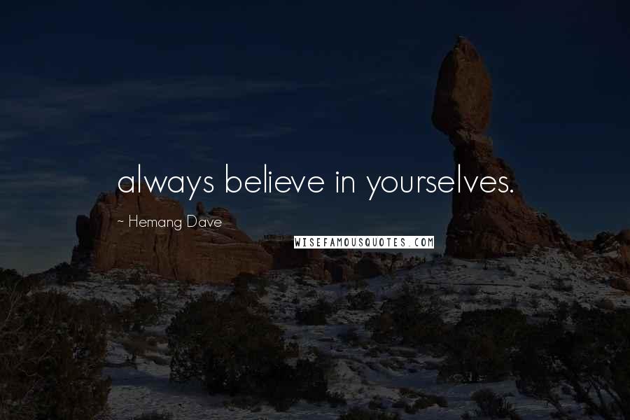 Hemang Dave Quotes: always believe in yourselves.