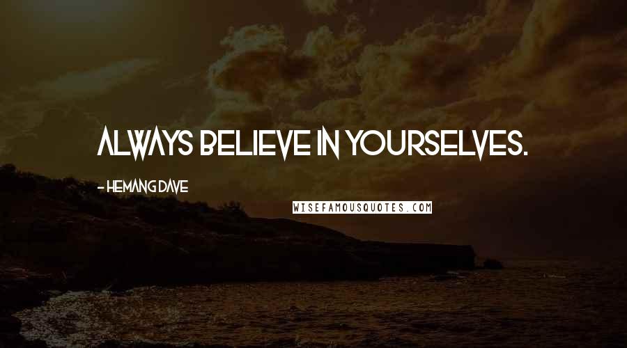 Hemang Dave Quotes: always believe in yourselves.