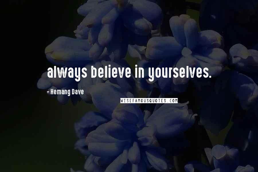 Hemang Dave Quotes: always believe in yourselves.