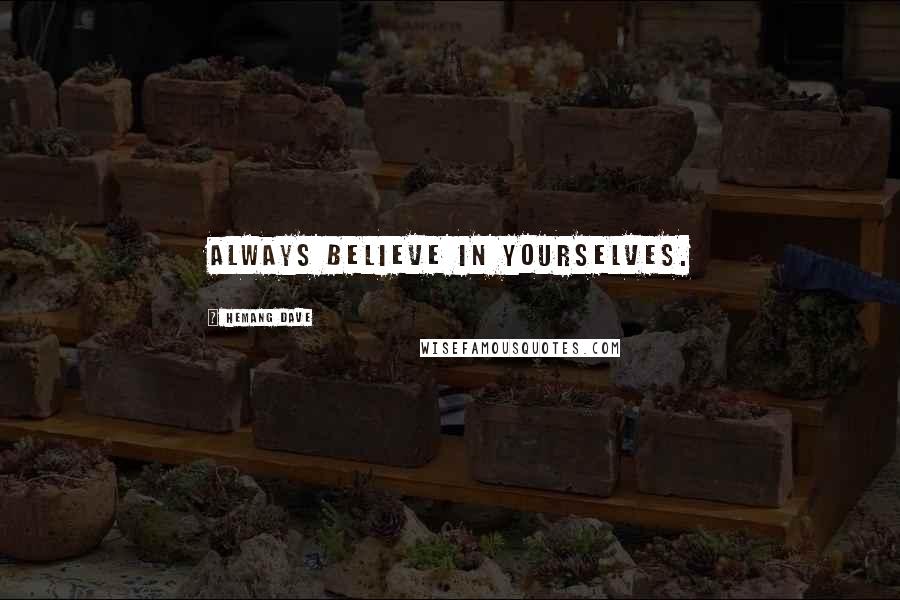 Hemang Dave Quotes: always believe in yourselves.