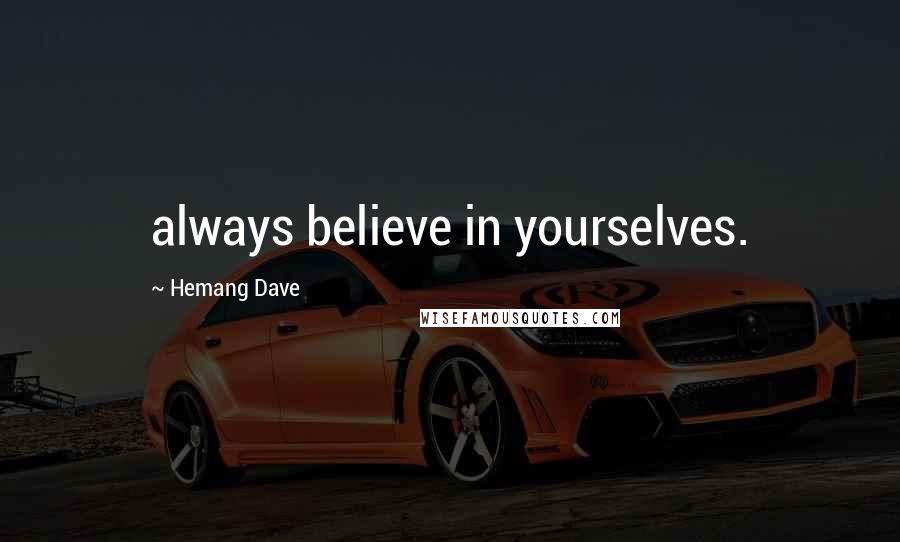 Hemang Dave Quotes: always believe in yourselves.