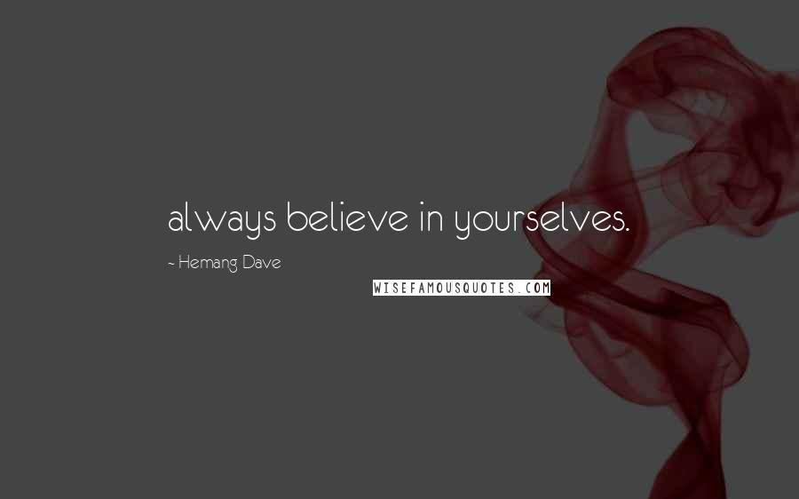 Hemang Dave Quotes: always believe in yourselves.