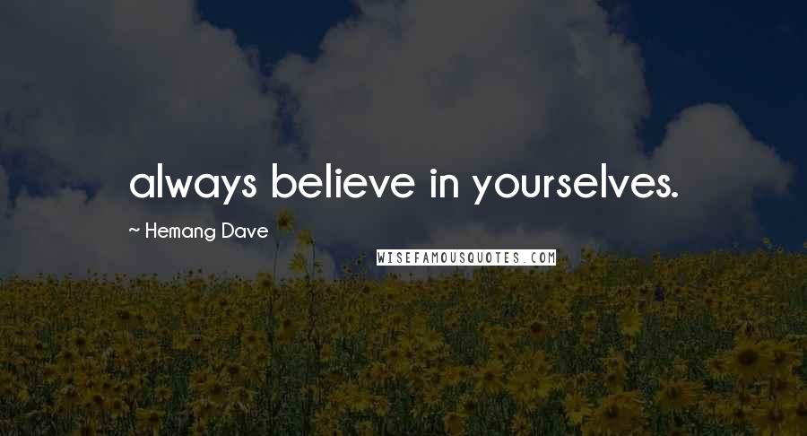 Hemang Dave Quotes: always believe in yourselves.