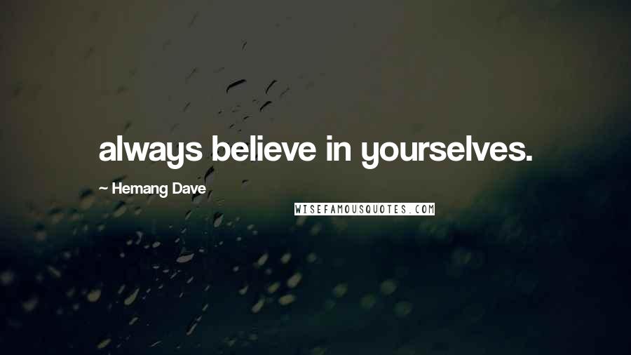 Hemang Dave Quotes: always believe in yourselves.