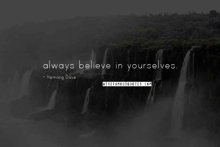 Hemang Dave Quotes: always believe in yourselves.