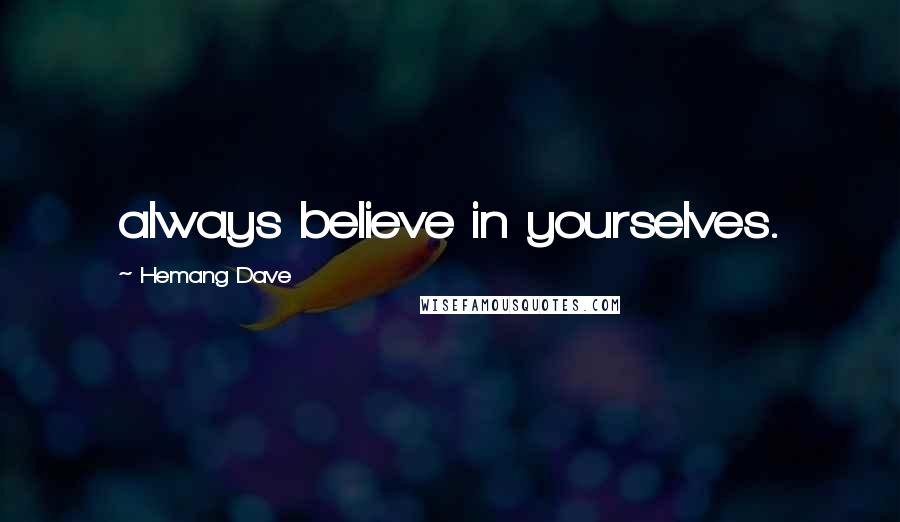 Hemang Dave Quotes: always believe in yourselves.