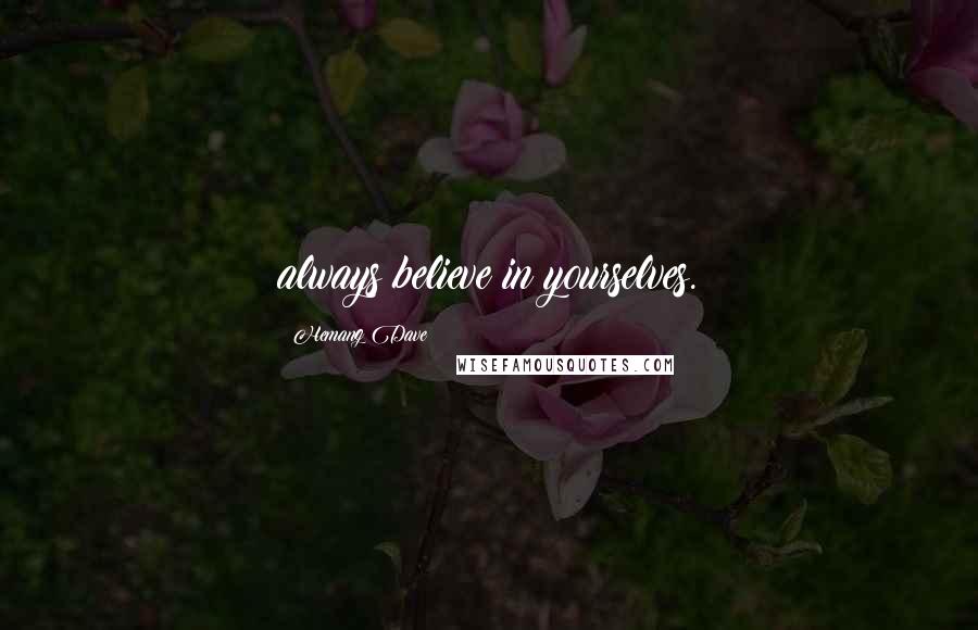 Hemang Dave Quotes: always believe in yourselves.