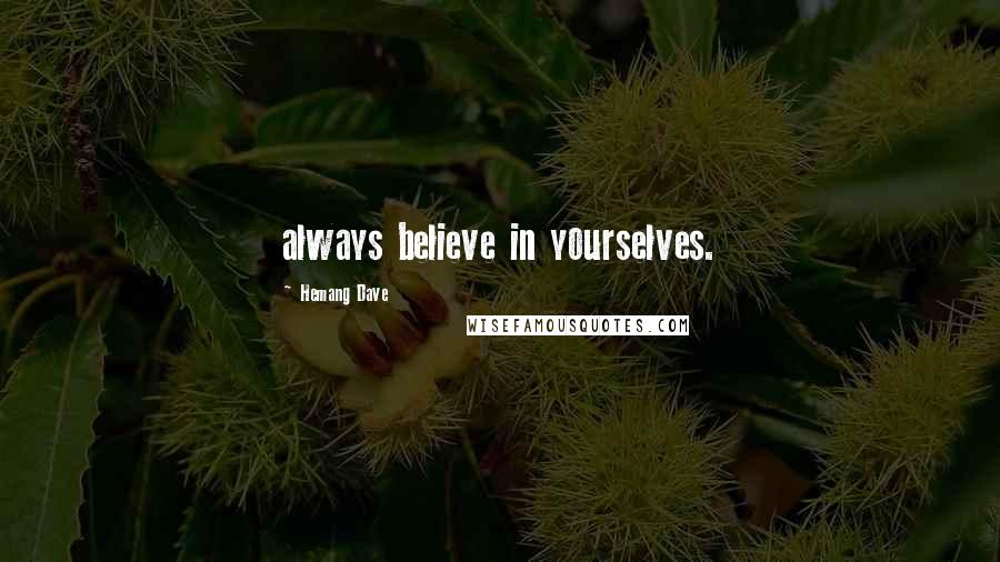 Hemang Dave Quotes: always believe in yourselves.