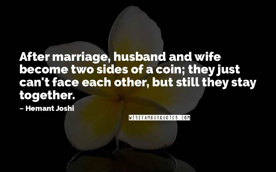 Hemant Joshi Quotes: After marriage, husband and wife become two sides of a coin; they just can't face each other, but still they stay together.