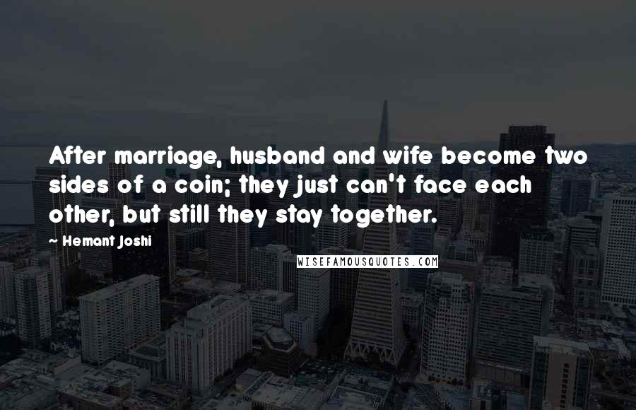 Hemant Joshi Quotes: After marriage, husband and wife become two sides of a coin; they just can't face each other, but still they stay together.