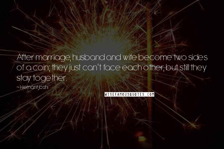 Hemant Joshi Quotes: After marriage, husband and wife become two sides of a coin; they just can't face each other, but still they stay together.