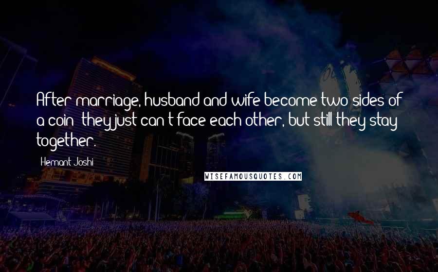 Hemant Joshi Quotes: After marriage, husband and wife become two sides of a coin; they just can't face each other, but still they stay together.