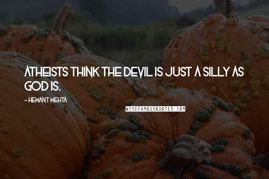 Hemant Mehta Quotes: Atheists think the devil is just a silly as God is.