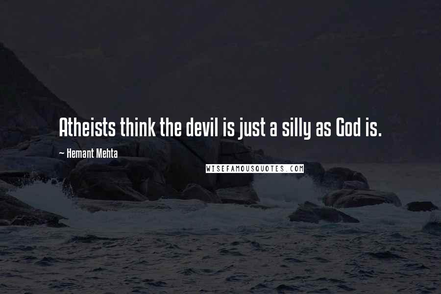 Hemant Mehta Quotes: Atheists think the devil is just a silly as God is.