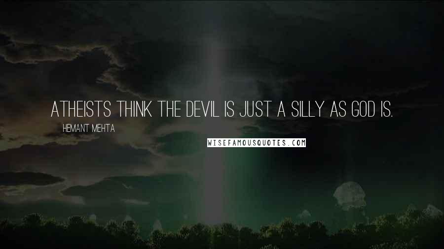 Hemant Mehta Quotes: Atheists think the devil is just a silly as God is.