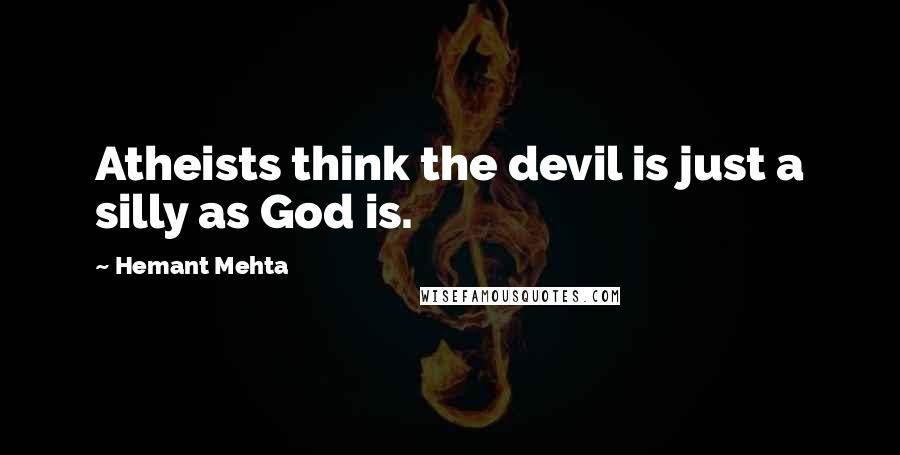 Hemant Mehta Quotes: Atheists think the devil is just a silly as God is.