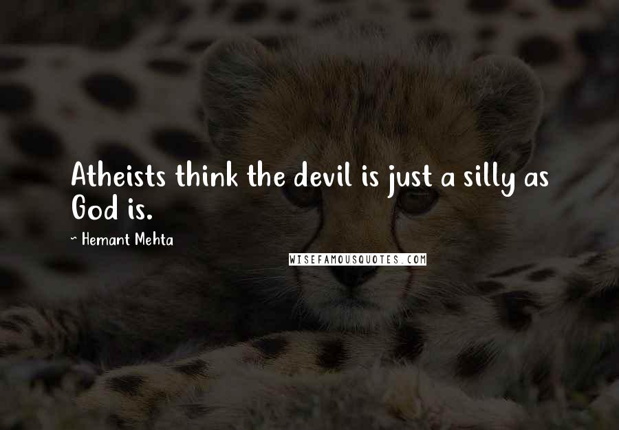 Hemant Mehta Quotes: Atheists think the devil is just a silly as God is.